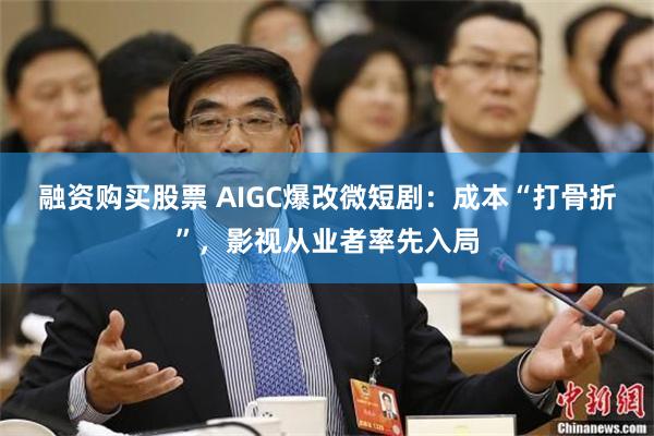 融资购买股票 AIGC爆改微短剧：成本“打骨折”，影视从业者率先入局