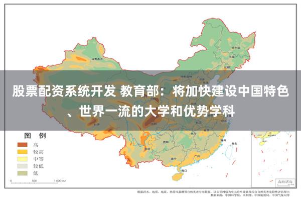 股票配资系统开发 教育部：将加快建设中国特色、世界一流的大学和优势学科