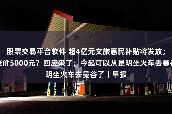 股票交易平台软件 超4亿元文旅惠民补贴将发放；蔚来最高涨价5000元？回应来了；今起可以从昆明坐火车去曼谷了丨早报