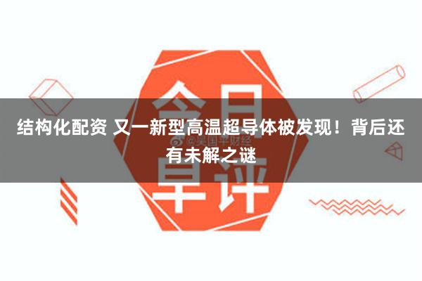 结构化配资 又一新型高温超导体被发现！背后还有未解之谜