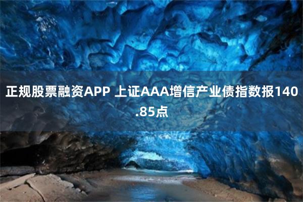 正规股票融资APP 上证AAA增信产业债指数报140.85点