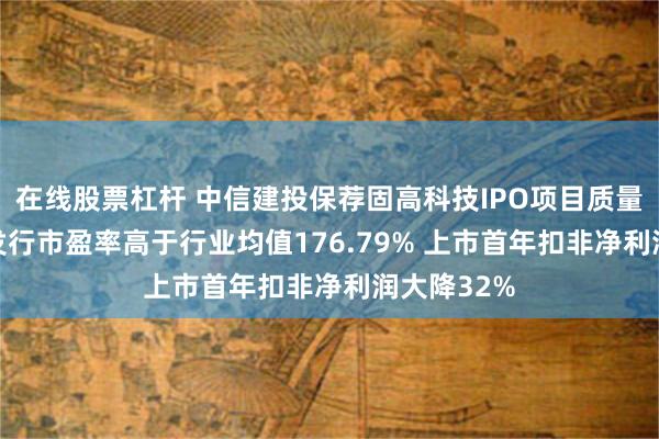 在线股票杠杆 中信建投保荐固高科技IPO项目质量评级D级 发行市盈率高于行业均值176.79% 上市首年扣非净利润大降32%