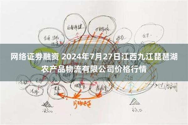 网络证劵融资 2024年7月27日江西九江琵琶湖农产品物流有限公司价格行情