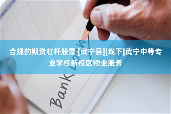 合规的期货杠杆股票 [武宁县][线下]武宁中等专业学校新校区物业服务