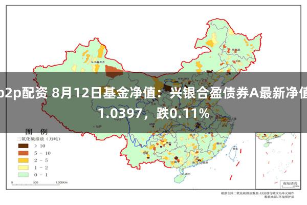 p2p配资 8月12日基金净值：兴银合盈债券A最新净值1.0397，跌0.11%