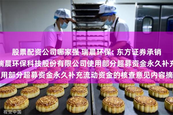 股票配资公司哪家强 瑞晨环保: 东方证券承销保荐有限公司关于上海瑞晨环保科技股份有限公司使用部分超募资金永久补充流动资金的核查意见内容摘要