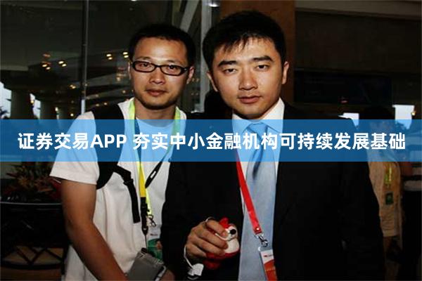 证券交易APP 夯实中小金融机构可持续发展基础