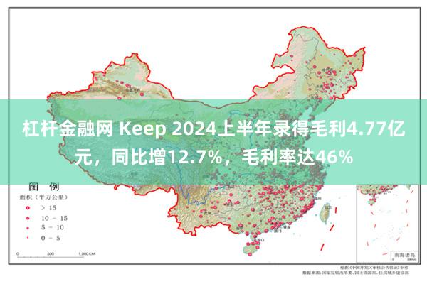 杠杆金融网 Keep 2024上半年录得毛利4.77亿元，同比增12.7%，毛利率达46%