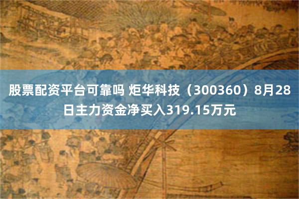 股票配资平台可靠吗 炬华科技（300360）8月28日主力资金净买入319.15万元