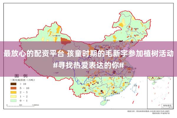 最放心的配资平台 孩童时期的毛新宇参加植树活动#寻找热爱表达的你#