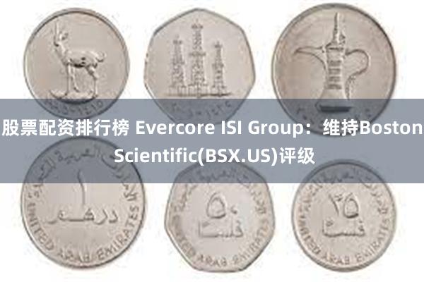 股票配资排行榜 Evercore ISI Group：维持Boston Scientific(BSX.US)评级