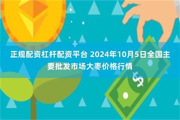 正规配资杠杆配资平台 2024年10月5日全国主要批发市场大枣价格行情