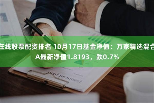 在线股票配资排名 10月17日基金净值：万家精选混合A最新净值1.8193，跌0.7%