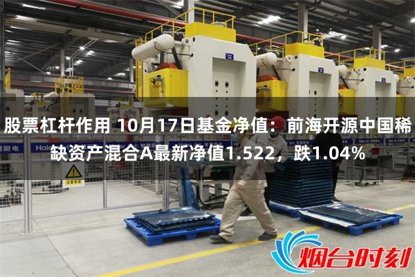 股票杠杆作用 10月17日基金净值：前海开源中国稀缺资产混合A最新净值1.522，跌1.04%