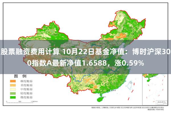 股票融资费用计算 10月22日基金净值：博时沪深300指数A最新净值1.6588，涨0.59%