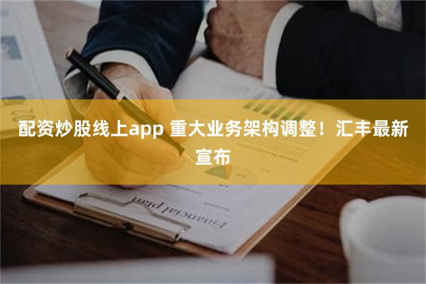 配资炒股线上app 重大业务架构调整！汇丰最新宣布