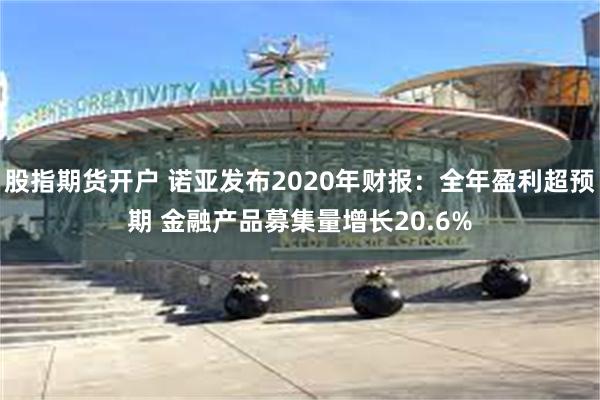 股指期货开户 诺亚发布2020年财报：全年盈利超预期 金融产品募集量增长20.6%