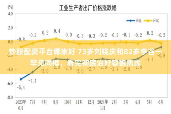 炒股配资平台哪家好 73岁刘晓庆和82岁李谷一罕见同框，看完彻底治好容貌焦虑