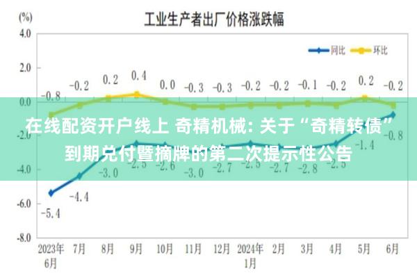 在线配资开户线上 奇精机械: 关于“奇精转债”到期兑付暨摘牌的第二次提示性公告