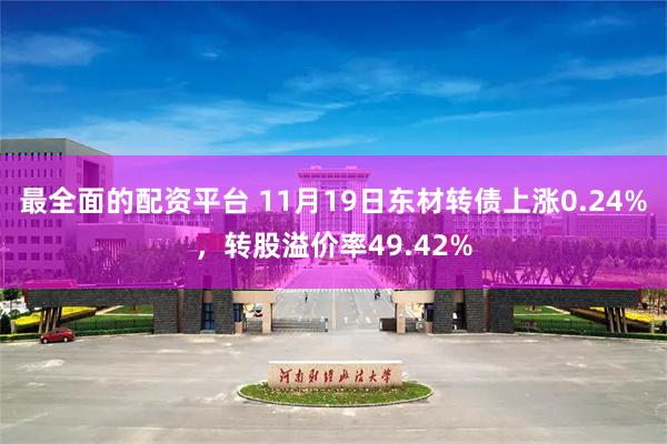 最全面的配资平台 11月19日东材转债上涨0.24%，转股溢价率49.42%