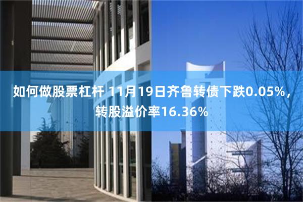 如何做股票杠杆 11月19日齐鲁转债下跌0.05%，转股溢价率16.36%