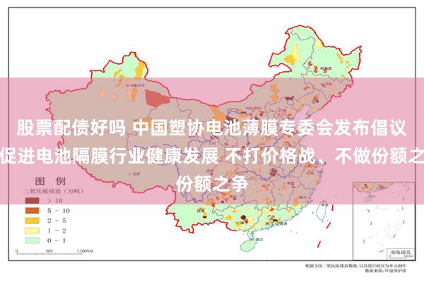 股票配债好吗 中国塑协电池薄膜专委会发布倡议：促进电池隔膜行业健康发展 不打价格战、不做份额之争