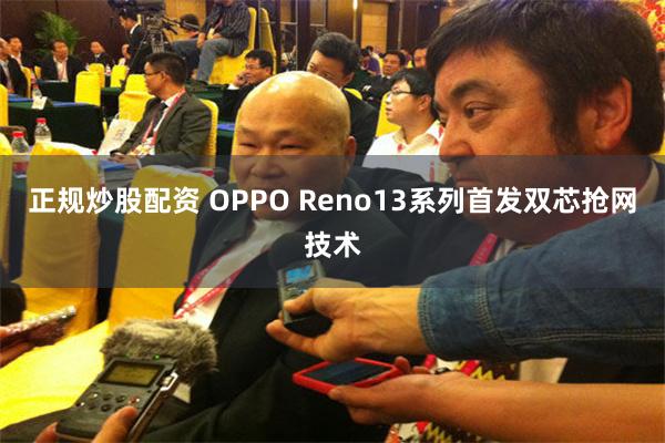 正规炒股配资 OPPO Reno13系列首发双芯抢网技术