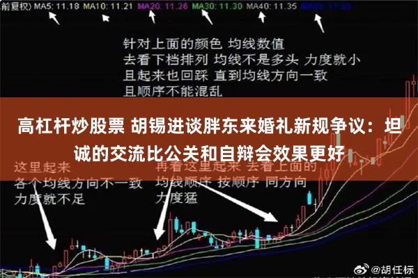 高杠杆炒股票 胡锡进谈胖东来婚礼新规争议：坦诚的交流比公关和自辩会效果更好