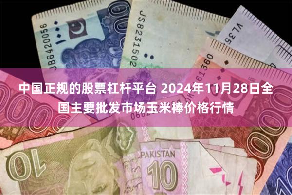 中国正规的股票杠杆平台 2024年11月28日全国主要批发市场玉米棒价格行情