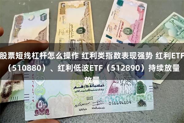 股票短线杠杆怎么操作 红利类指数表现强势 红利ETF（510880）、红利低波ETF（512890）持续放量