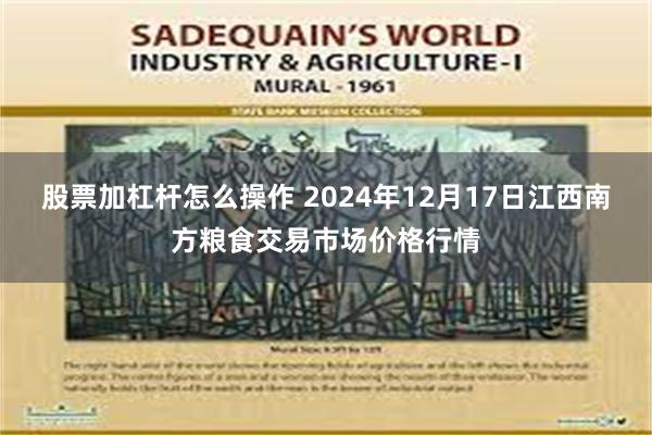 股票加杠杆怎么操作 2024年12月17日江西南方粮食交易市场价格行情