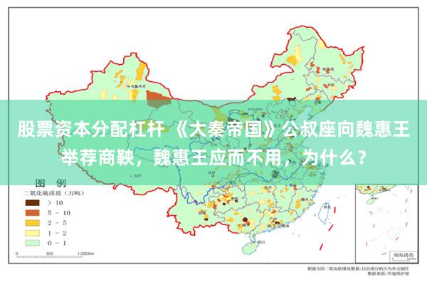 股票资本分配杠杆 《大秦帝国》公叔座向魏惠王举荐商鞅，魏惠王应而不用，为什么？