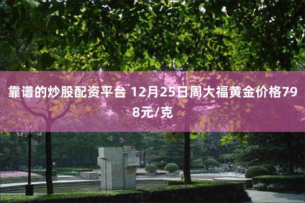 靠谱的炒股配资平台 12月25日周大福黄金价格798元/克