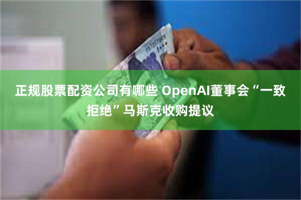 正规股票配资公司有哪些 OpenAI董事会“一致拒绝”马斯克收购提议