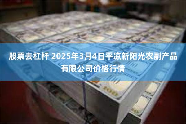 股票去杠杆 2025年3月4日平凉新阳光农副产品有限公司价格行情